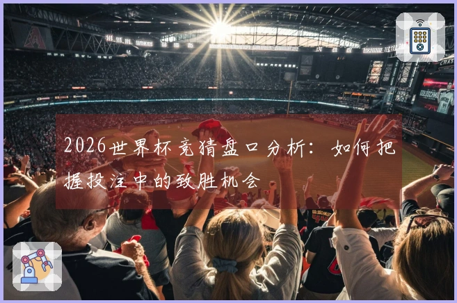 2026世界杯竞猜盘口分析：如何把握投注中的致胜机会