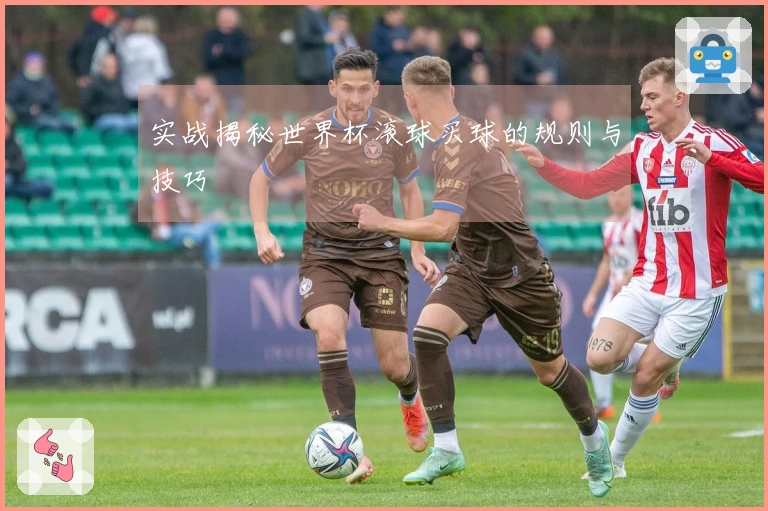 实战揭秘世界杯滚球买球的规则与技巧