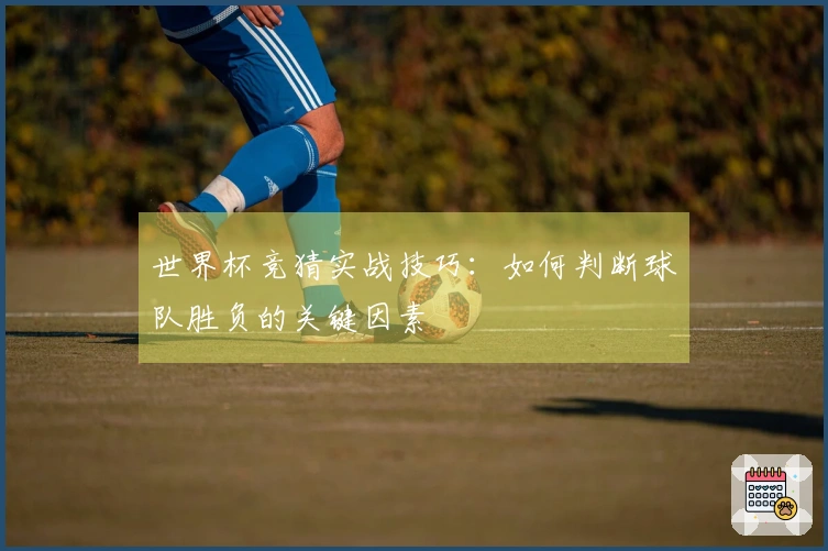 世界杯竞猜实战技巧：如何判断球队胜负的关键因素