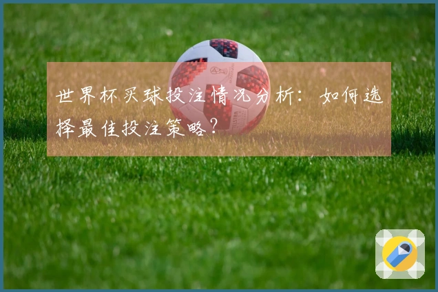 世界杯买球投注情况分析：如何选择最佳投注策略？