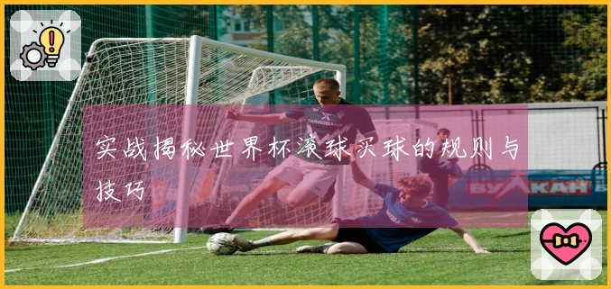 实战揭秘世界杯滚球买球的规则与技巧