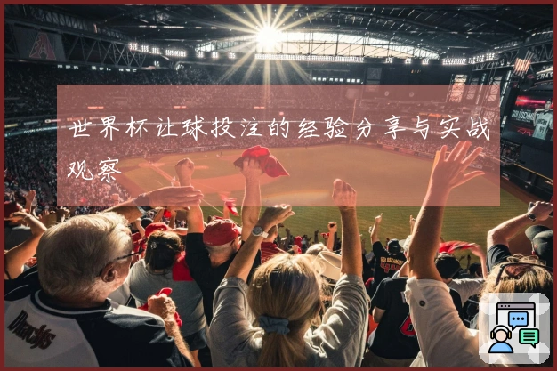 世界杯让球投注的经验分享与实战观察