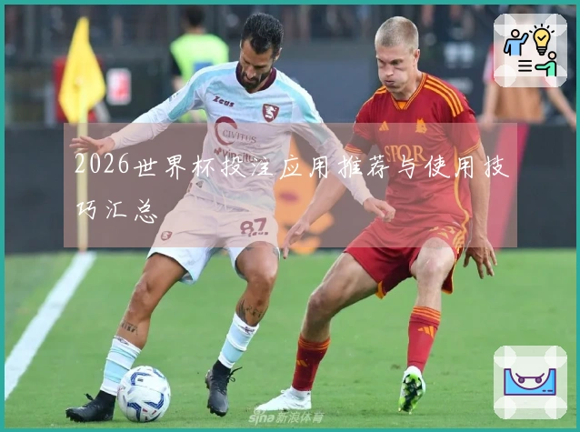 2026世界杯投注应用推荐与使用技巧汇总