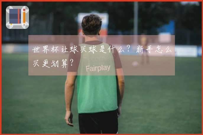 世界杯让球买球是什么？新手怎么买更划算？