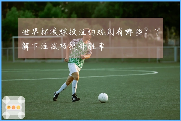 世界杯滚球投注的规则有哪些？了解下注技巧提升胜率